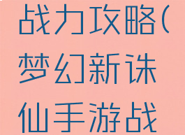 诛仙手游不充钱升战力攻略(梦幻新诛仙手游战力提升攻略)