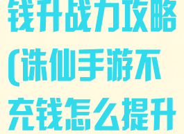 诛仙手游不充钱升战力攻略(诛仙手游不充钱怎么提升道法)