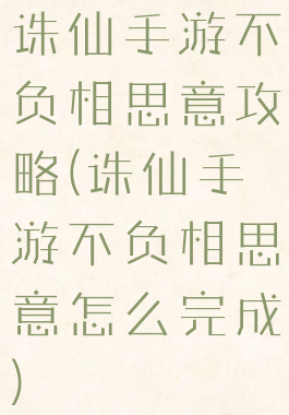 诛仙手游不负相思意攻略(诛仙手游不负相思意怎么完成)