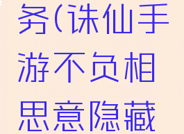诛仙手游不负相思意隐藏任务(诛仙手游不负相思意隐藏任务几点去找笙染喝酒)