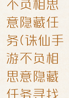 诛仙手游不负相思意隐藏任务(诛仙手游不负相思意隐藏任务寻找剑玉)