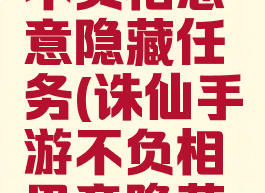 诛仙手游不负相思意隐藏任务(诛仙手游不负相思意隐藏任务攻略)