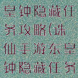 诛仙手游东皇钟隐藏任务攻略(诛仙手游东皇钟隐藏任务攻略图)