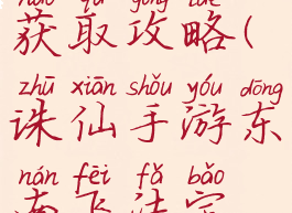 诛仙手游东南飞法宝获取攻略(诛仙手游东南飞法宝获取攻略大全)