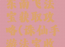 诛仙手游东南飞法宝获取攻略(诛仙手游法宝收集攻略)