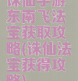 诛仙手游东南飞法宝获取攻略(诛仙法宝获得攻略)