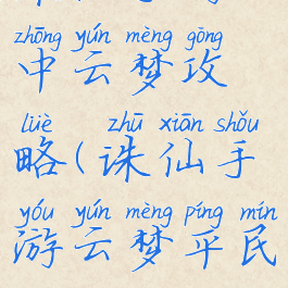 诛仙手游中云梦攻略(诛仙手游云梦平民攻略)