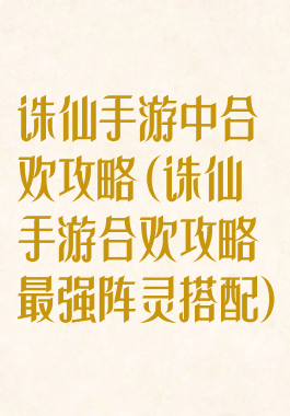 诛仙手游中合欢攻略(诛仙手游合欢攻略最强阵灵搭配)