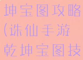 诛仙手游乾坤宝图攻略(诛仙手游乾坤宝图技巧)