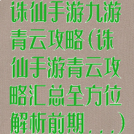 诛仙手游九游青云攻略(诛仙手游青云攻略汇总全方位解析前期...)