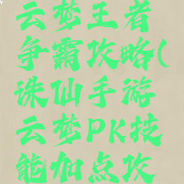 诛仙手游云梦王者争霸攻略(诛仙手游云梦PK技能加点攻略大全)