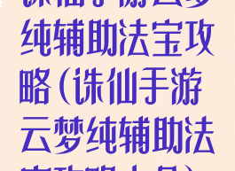 诛仙手游云梦纯辅助法宝攻略(诛仙手游云梦纯辅助法宝攻略大全)