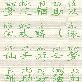 诛仙手游云梦纯辅助法宝攻略(诛仙手游云梦辅助最强加点)