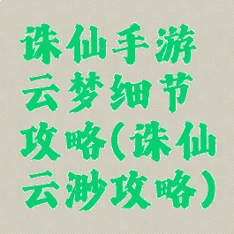 诛仙手游云梦细节攻略(诛仙云渺攻略)