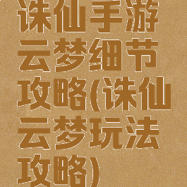 诛仙手游云梦细节攻略(诛仙云梦玩法攻略)
