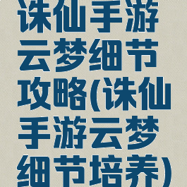 诛仙手游云梦细节攻略(诛仙手游云梦细节培养)