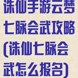 诛仙手游云梦七脉会武攻略(诛仙七脉会武怎么报名)