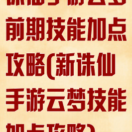 诛仙手游云梦前期技能加点攻略(新诛仙手游云梦技能加点攻略)