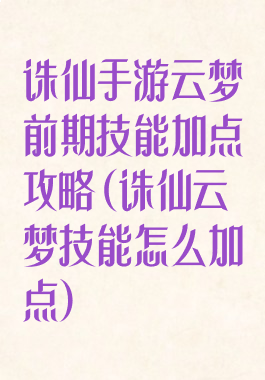 诛仙手游云梦前期技能加点攻略(诛仙云梦技能怎么加点)