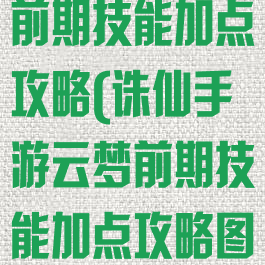 诛仙手游云梦前期技能加点攻略(诛仙手游云梦前期技能加点攻略图)