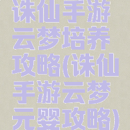 诛仙手游云梦培养攻略(诛仙手游云梦元婴攻略)
