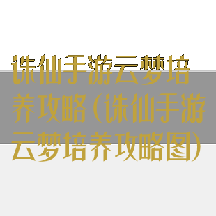 诛仙手游云梦培养攻略(诛仙手游云梦培养攻略图)