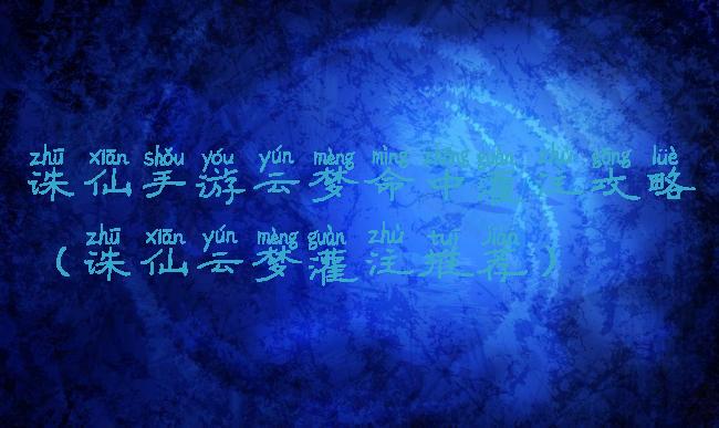 诛仙手游云梦命中灌注攻略(诛仙云梦灌注推荐)