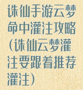 诛仙手游云梦命中灌注攻略(诛仙云梦灌注要跟着推荐灌注)