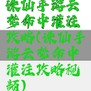 诛仙手游云梦命中灌注攻略(诛仙手游云梦命中灌注攻略视频)