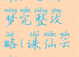 诛仙手游云梦完整攻略(诛仙云梦)