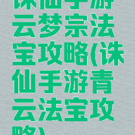 诛仙手游云梦宗法宝攻略(诛仙手游青云法宝攻略)