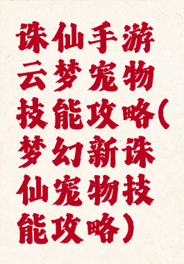诛仙手游云梦宠物技能攻略(梦幻新诛仙宠物技能攻略)