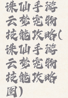 诛仙手游云梦宠物技能攻略(诛仙手游云梦宠物技能攻略图)