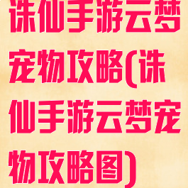 诛仙手游云梦宠物攻略(诛仙手游云梦宠物攻略图)