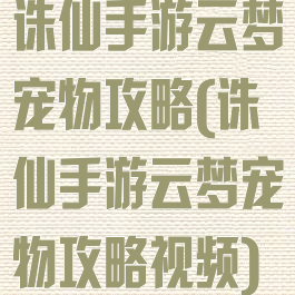 诛仙手游云梦宠物攻略(诛仙手游云梦宠物攻略视频)