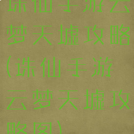 诛仙手游云梦天墟攻略(诛仙手游云梦天墟攻略图)