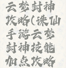 诛仙手游云梦封神攻略(诛仙手游云梦封神技能加点攻略大全)