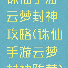 诛仙手游云梦封神攻略(诛仙手游云梦封神阵营)