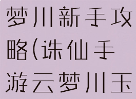 诛仙手游云梦川新手攻略(诛仙手游云梦川玉小小坐标)