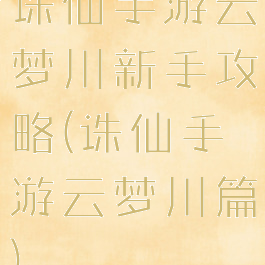 诛仙手游云梦川新手攻略(诛仙手游云梦川篇)