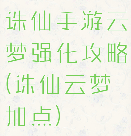 诛仙手游云梦强化攻略(诛仙云梦加点)