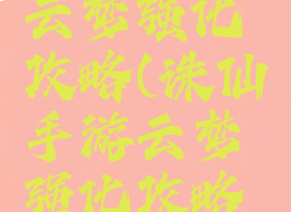 诛仙手游云梦强化攻略(诛仙手游云梦强化攻略大全)