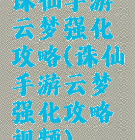 诛仙手游云梦强化攻略(诛仙手游云梦强化攻略视频)