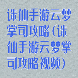诛仙手游云梦掌司攻略(诛仙手游云梦掌司攻略视频)