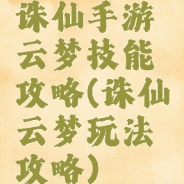 诛仙手游云梦技能攻略(诛仙云梦玩法攻略)