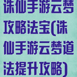 诛仙手游云梦攻略法宝(诛仙手游云梦道法提升攻略)