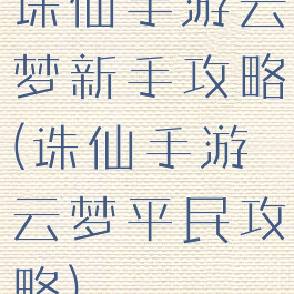 诛仙手游云梦新手攻略(诛仙手游云梦平民攻略)