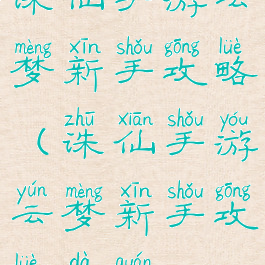 诛仙手游云梦新手攻略(诛仙手游云梦新手攻略大全)