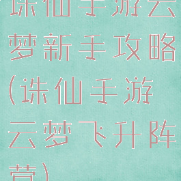 诛仙手游云梦新手攻略(诛仙手游云梦飞升阵营)