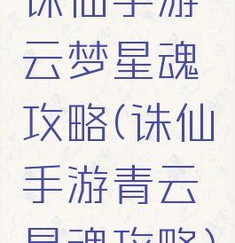 诛仙手游云梦星魂攻略(诛仙手游青云星魂攻略)